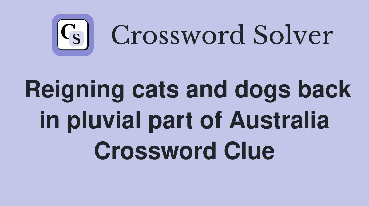 Reigning cats and dogs back in pluvial part of Australia Crossword